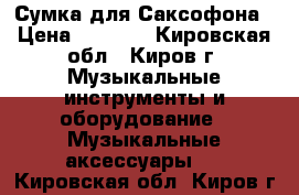 Сумка для Саксофона › Цена ­ 1 000 - Кировская обл., Киров г. Музыкальные инструменты и оборудование » Музыкальные аксессуары   . Кировская обл.,Киров г.